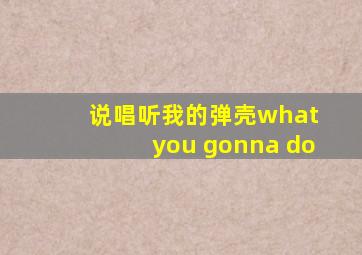 说唱听我的弹壳what you gonna do